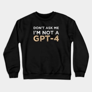 Funny Sarcastic Saying Quote Don't Ask Me I'm not a GPT-4 Humor Gift Ideas Crewneck Sweatshirt